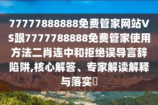 77777888888免費管家網站VS跟7777788888免費管家使用方法二肖連中和拒絕誤導言辭陷阱,核心解答、專家解讀解釋與落實?