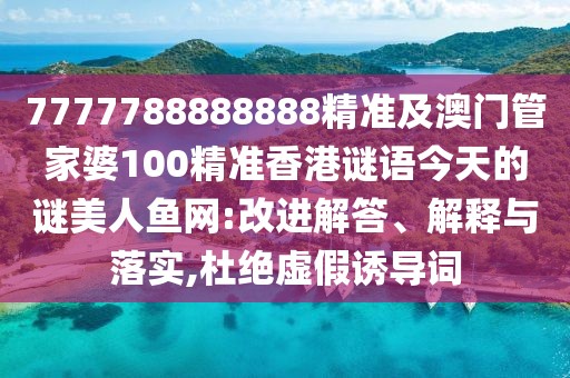 7777788888888精準(zhǔn)及澳門管家婆100精準(zhǔn)香港謎語(yǔ)今天的謎美人魚網(wǎng):改進(jìn)解答、解釋與落實(shí),杜絕虛假誘導(dǎo)詞