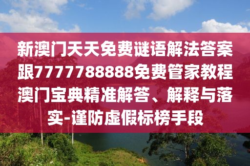 新澳門天天免費謎語解法答案跟7777788888免費管家教程澳門寶典精準(zhǔn)解答、解釋與落實-謹(jǐn)防虛假標(biāo)榜手段