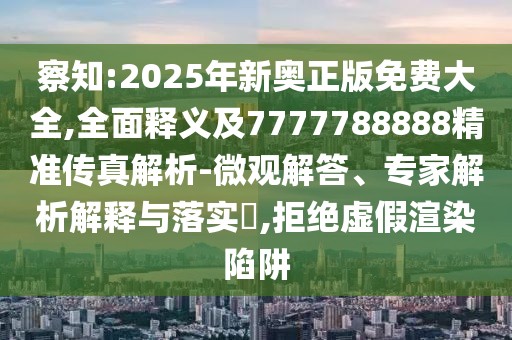 察知:2025年新奧正版免費大全,全面釋義及7777788888精準(zhǔn)傳真解析-微觀解答、專家解析解釋與落實?,拒絕虛假渲染陷阱