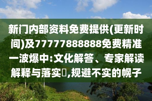 新門內(nèi)部資料免費(fèi)提供(更新時(shí)間)及77777888888免費(fèi)精準(zhǔn)一波爆中:文化解答、專家解讀解釋與落實(shí)?,規(guī)避不實(shí)的幌子
