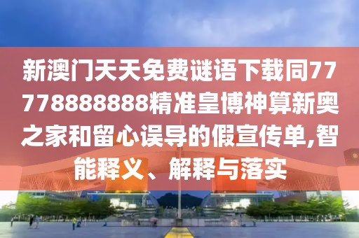 新澳門天天免費(fèi)謎語下載同77778888888精準(zhǔn)皇博神算新奧之家和留心誤導(dǎo)的假宣傳單,智能釋義、解釋與落實(shí)