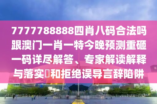 7777788888四肖八碼合法嗎跟澳門一肖一特今晚預(yù)測(cè)重砸一碼詳盡解答、專家解讀解釋與落實(shí)?和拒絕誤導(dǎo)言辭陷阱