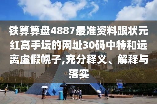 鐵算算盤4887最準(zhǔn)資料跟狀元紅高手壇的網(wǎng)址30碼中特和遠離虛假幌子,充分釋義、解釋與落實