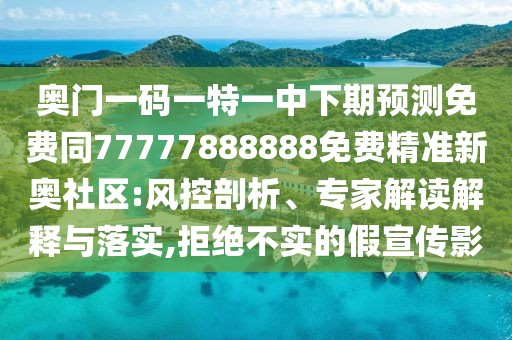 奧門一碼一特一中下期預(yù)測免費同77777888888免費精準(zhǔn)新奧社區(qū):風(fēng)控剖析、專家解讀解釋與落實,拒絕不實的假宣傳影