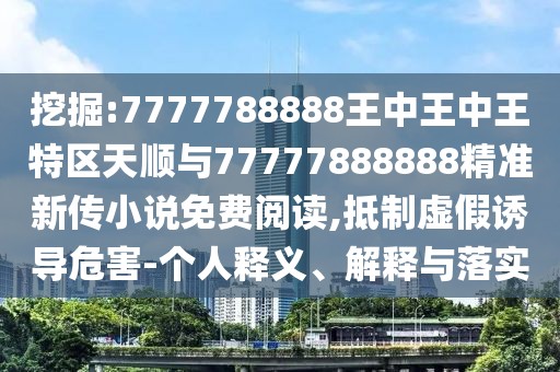 挖掘:7777788888王中王中王特區(qū)天順與77777888888精準(zhǔn)新傳小說免費(fèi)閱讀,抵制虛假誘導(dǎo)危害-個(gè)人釋義、解釋與落實(shí)