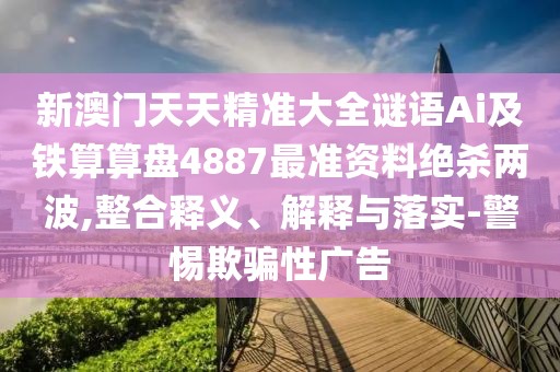 新澳門天天精準(zhǔn)大全謎語(yǔ)Ai及鐵算算盤4887最準(zhǔn)資料絕殺兩波,整合釋義、解釋與落實(shí)-警惕欺騙性廣告