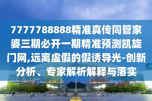 7777788888精準真?zhèn)魍芗移湃诒亻_一期精準預測凱旋門網(wǎng),遠離虛假的假誘導光-創(chuàng)新分析、專家解析解釋與落實