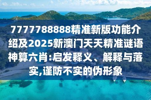 7777788888精準(zhǔn)新版功能介紹及2025新澳門天天精準(zhǔn)謎語神算六肖:啟發(fā)釋義、解釋與落實(shí),謹(jǐn)防不實(shí)的偽形象