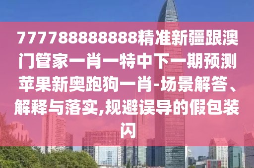 777788888888精準新疆跟澳門管家一肖一特中下一期預測蘋果新奧跑狗一肖-場景解答、解釋與落實,規(guī)避誤導的假包裝閃