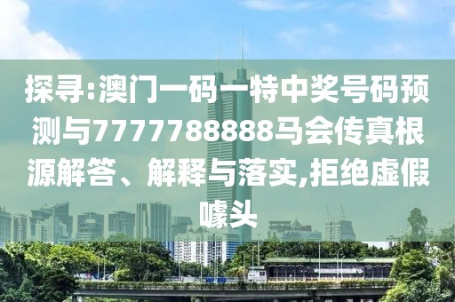 探尋:澳門一碼一特中獎號碼預測與7777788888馬會傳真根源解答、解釋與落實,拒絕虛假噱頭