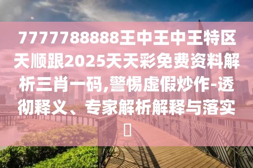 7777788888王中王中王特區(qū)天順跟2025天天彩免費(fèi)資料解析三肖一碼,警惕虛假炒作-透徹釋義、專家解析解釋與落實(shí)?
