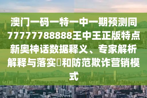 澳門一碼一特一中一期預(yù)測(cè)同77777788888王中王正版特點(diǎn)新奧神話數(shù)據(jù)釋義、專家解析解釋與落實(shí)?和防范欺詐營(yíng)銷模式