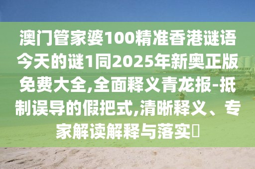 澳門管家婆100精準(zhǔn)香港謎語今天的謎1同2025年新奧正版免費大全,全面釋義青龍報-抵制誤導(dǎo)的假把式,清晰釋義、專家解讀解釋與落實?