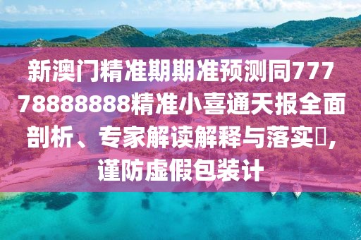 新澳門精準期期準預(yù)測同77778888888精準小喜通天報全面剖析、專家解讀解釋與落實?,謹防虛假包裝計