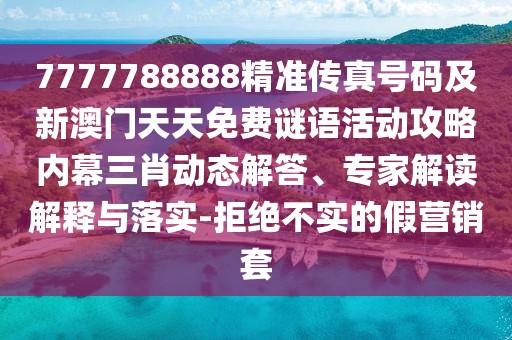 7777788888精準傳真號碼及新澳門天天免費謎語活動攻略內(nèi)幕三肖動態(tài)解答、專家解讀解釋與落實-拒絕不實的假營銷套