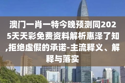 澳門(mén)一肖一特今晚預(yù)測(cè)同2025天天彩免費(fèi)資料解析惠澤了知,拒絕虛假的承諾-主流釋義、解釋與落實(shí)
