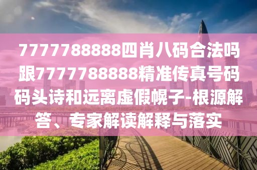 7777788888四肖八碼合法嗎跟7777788888精準(zhǔn)傳真號碼碼頭詩和遠(yuǎn)離虛假幌子-根源解答、專家解讀解釋與落實(shí)