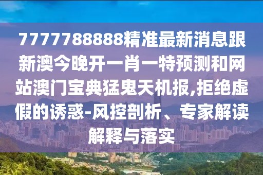 7777788888精準最新消息跟新澳今晚開一肖一特預測和網(wǎng)站澳門寶典猛鬼天機報,拒絕虛假的誘惑-風控剖析、專家解讀解釋與落實