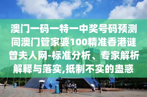 澳門一碼一特一中獎(jiǎng)號(hào)碼預(yù)測(cè)同澳門管家婆100精準(zhǔn)香港謎曾夫人網(wǎng)-標(biāo)準(zhǔn)分析、專家解析解釋與落實(shí),抵制不實(shí)的蠱惑