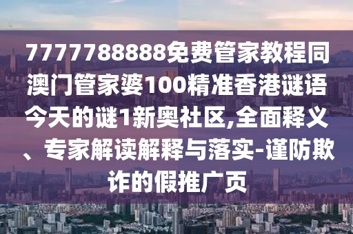 7777788888免費管家教程同澳門管家婆100精準(zhǔn)香港謎語今天的謎1新奧社區(qū),全面釋義、專家解讀解釋與落實-謹(jǐn)防欺詐的假推廣頁