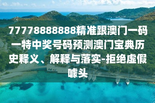 77778888888精準跟澳門一碼一特中獎號碼預測澳門寶典歷史釋義、解釋與落實-拒絕虛假噱頭