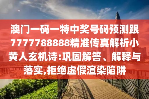 澳門一碼一特中獎號碼預(yù)測跟7777788888精準(zhǔn)傳真解析小黃人玄機(jī)詩:鞏固解答、解釋與落實(shí),拒絕虛假渲染陷阱