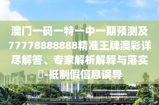 澳門一碼一特一中一期預(yù)測(cè)及77778888888精準(zhǔn)王牌澳彩詳盡解答、專家解析解釋與落實(shí)?-抵制假信息誤導(dǎo)