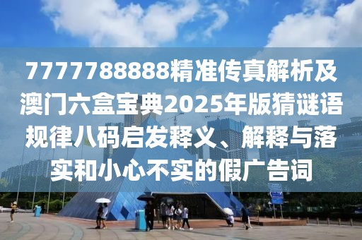 7777788888精準傳真解析及澳門六盒寶典2025年版猜謎語規(guī)律八碼啟發(fā)釋義、解釋與落實和小心不實的假廣告詞