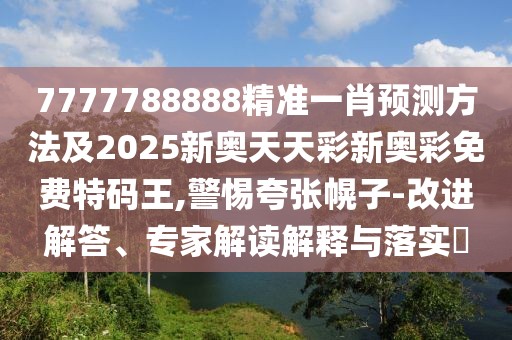 7777788888精準一肖預(yù)測方法及2025新奧天天彩新奧彩免費特碼王,警惕夸張幌子-改進解答、專家解讀解釋與落實?