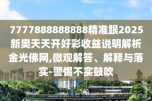 7777888888888精準(zhǔn)跟2025新奧天天開好彩收益說明解析金光佛網(wǎng),微觀解答、解釋與落實(shí)-警惕不實(shí)鼓吹