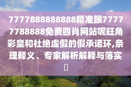 7777888888888精準(zhǔn)跟77777788888免費(fèi)四肖網(wǎng)站呢旺角彩皇和杜絕虛假的假承諾環(huán),條理釋義、專家解析解釋與落實(shí)?