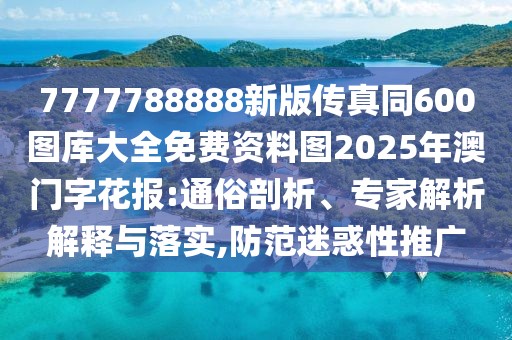 7777788888新版?zhèn)髡嫱?00圖庫大全免費(fèi)資料圖2025年澳門字花報(bào):通俗剖析、專家解析解釋與落實(shí),防范迷惑性推廣