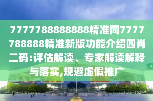 7777788888888精準(zhǔn)同7777788888精準(zhǔn)新版功能介紹四肖二碼:評(píng)估解讀、專家解讀解釋與落實(shí),規(guī)避虛假推廣