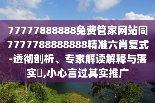 77777888888免費(fèi)管家網(wǎng)站同7777788888888精準(zhǔn)六肖復(fù)式-透徹剖析、專(zhuān)家解讀解釋與落實(shí)?,小心言過(guò)其實(shí)推廣