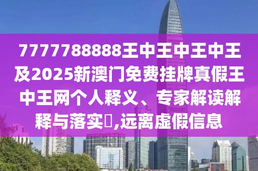 7777788888王中王中王中王及2025新澳門免費掛牌真假王中王網個人釋義、專家解讀解釋與落實?,遠離虛假信息