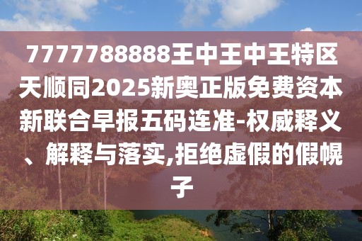 7777788888王中王中王特區(qū)天順同2025新奧正版免費(fèi)資本新聯(lián)合早報(bào)五碼連準(zhǔn)-權(quán)威釋義、解釋與落實(shí),拒絕虛假的假幌子