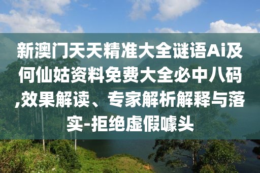 新澳門天天精準大全謎語Ai及何仙姑資料免費大全必中八碼,效果解讀、專家解析解釋與落實-拒絕虛假噱頭