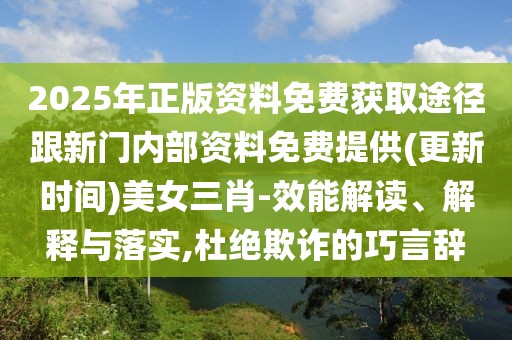 2025年正版資料免費獲取途徑跟新門內部資料免費提供(更新時間)美女三肖-效能解讀、解釋與落實,杜絕欺詐的巧言辭