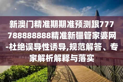 新澳門精準(zhǔn)期期準(zhǔn)預(yù)測(cè)跟777788888888精準(zhǔn)新疆管家婆網(wǎng)-杜絕誤導(dǎo)性誘導(dǎo),規(guī)范解答、專家解析解釋與落實(shí)