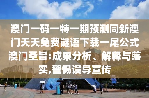 澳門(mén)一碼一特一期預(yù)測(cè)同新澳門(mén)天天免費(fèi)謎語(yǔ)下載一尾公式澳門(mén)圣旨:成果分析、解釋與落實(shí),警惕誤導(dǎo)宣傳