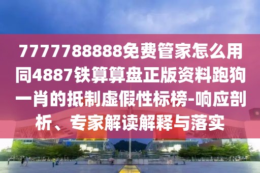 7777788888免費管家怎么用同4887鐵算算盤正版資料跑狗一肖的抵制虛假性標榜-響應剖析、專家解讀解釋與落實