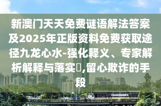 新澳門天天免費(fèi)謎語解法答案及2025年正版資料免費(fèi)獲取途徑九龍心水-強(qiáng)化釋義、專家解析解釋與落實(shí)?,留心欺詐的手段
