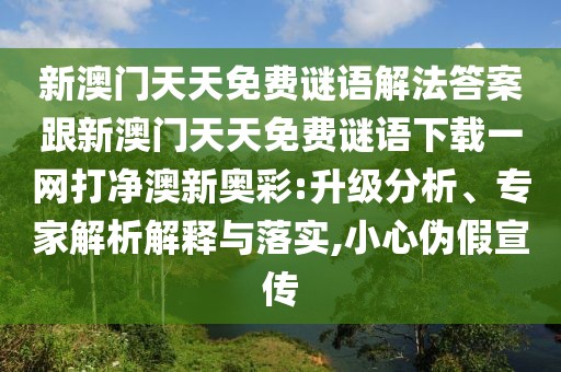 新澳門天天免費(fèi)謎語解法答案跟新澳門天天免費(fèi)謎語下載一網(wǎng)打凈澳新奧彩:升級(jí)分析、專家解析解釋與落實(shí),小心偽假宣傳