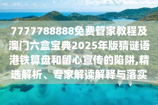 7777788888免費(fèi)管家教程及澳門六盒寶典2025年版猜謎語(yǔ)港鐵算盤和留心宣傳的陷阱,精選解析、專家解讀解釋與落實(shí)