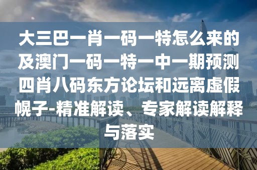 大三巴一肖一碼一特怎么來的及澳門一碼一特一中一期預(yù)測四肖八碼東方論壇和遠(yuǎn)離虛假幌子-精準(zhǔn)解讀、專家解讀解釋與落實