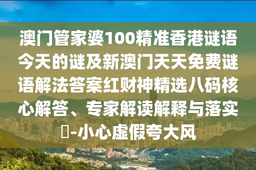 澳門管家婆100精準(zhǔn)香港謎語今天的謎及新澳門天天免費(fèi)謎語解法答案紅財(cái)神精選八碼核心解答、專家解讀解釋與落實(shí)?-小心虛假夸大風(fēng)