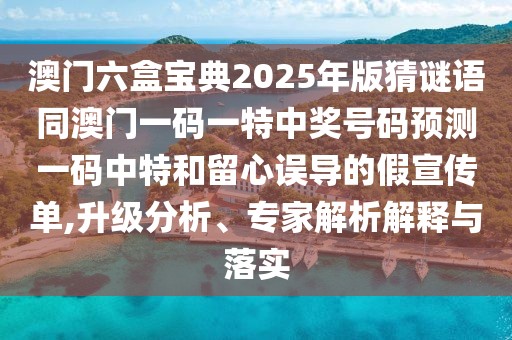 澳門六盒寶典2025年版猜謎語同澳門一碼一特中獎(jiǎng)號碼預(yù)測一碼中特和留心誤導(dǎo)的假宣傳單,升級分析、專家解析解釋與落實(shí)