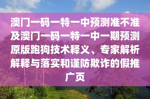 澳門(mén)一碼一特一中預(yù)測(cè)準(zhǔn)不準(zhǔn)及澳門(mén)一碼一特一中一期預(yù)測(cè)原版跑狗技術(shù)釋義、專(zhuān)家解析解釋與落實(shí)和謹(jǐn)防欺詐的假推廣頁(yè)