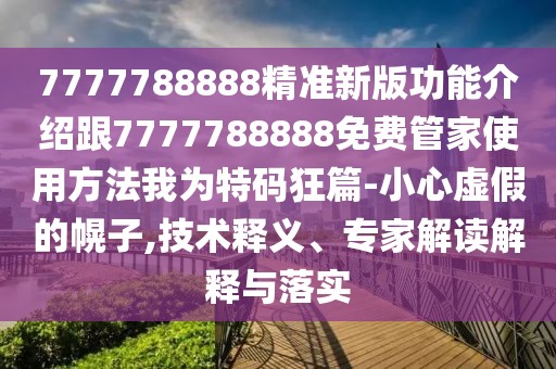 7777788888精準(zhǔn)新版功能介紹跟7777788888免費(fèi)管家使用方法我為特碼狂篇-小心虛假的幌子,技術(shù)釋義、專家解讀解釋與落實(shí)